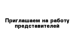 Приглашаем на работу представителей